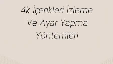 4K İçerikleri İzleme ve Ayar Yapma Yöntemleri