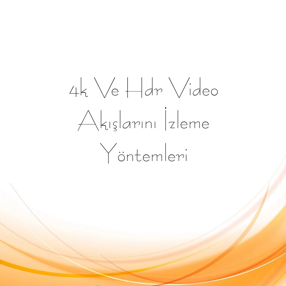 4k Ve Hdr Video Akışlarını İzleme Yöntemleri