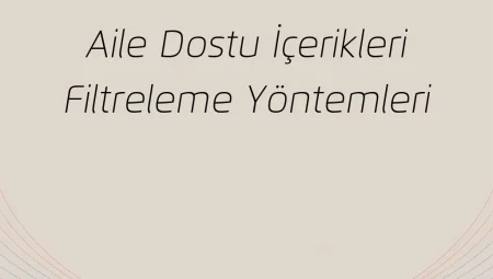 Aile Dostu İçerikleri Filtreleme Yöntemleri