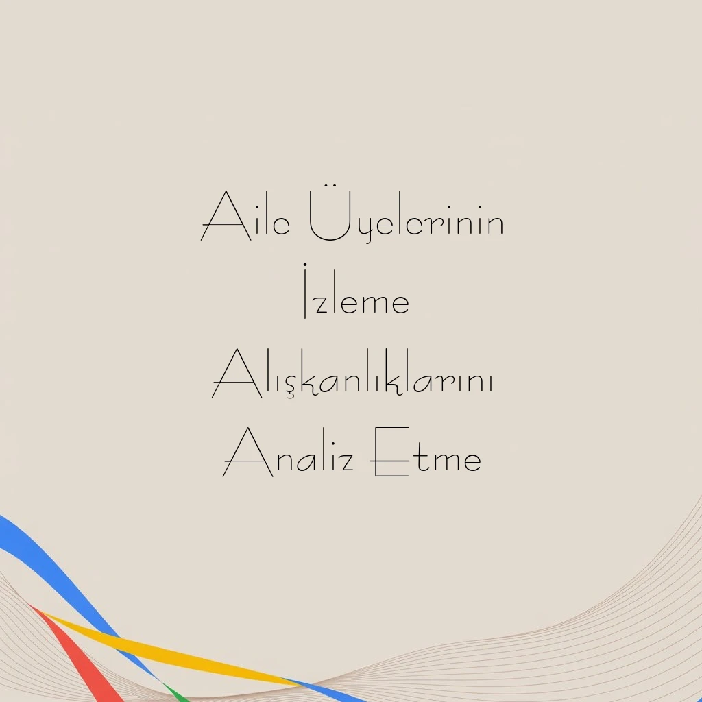 Aile Üyelerinin İzleme Alışkanlıklarını Analiz Etme