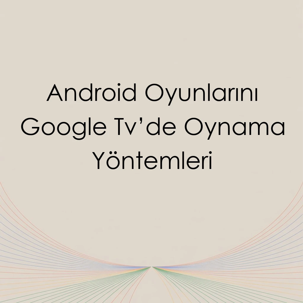 Android Oyunlarını Google Tv’de Oynama Yöntemleri