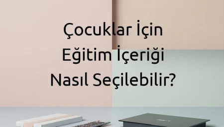 Çocuklar İçin Eğitim İçeriği Nasıl Seçilebilir?
