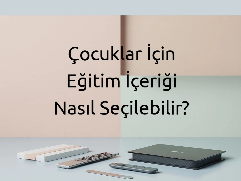Çocuklar İçin Eğitim İçeriği Nasıl Seçilebilir?