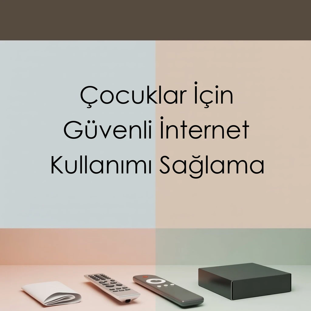 Çocuklar İçin Güvenli İnternet Kullanımı Sağlama