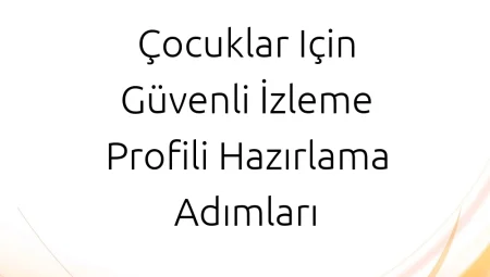 Çocuklar için Güvenli İzleme Profili Hazırlama Adımları