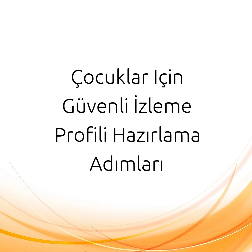 Çocuklar Için Güvenli İzleme Profili Hazırlama Adımları