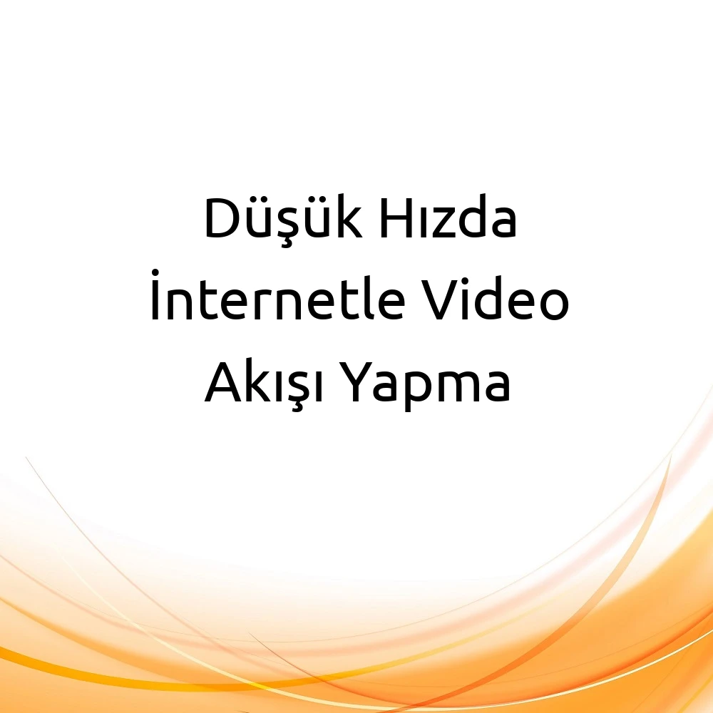 Düşük Hızda İnternetle Video Akışı Yapma