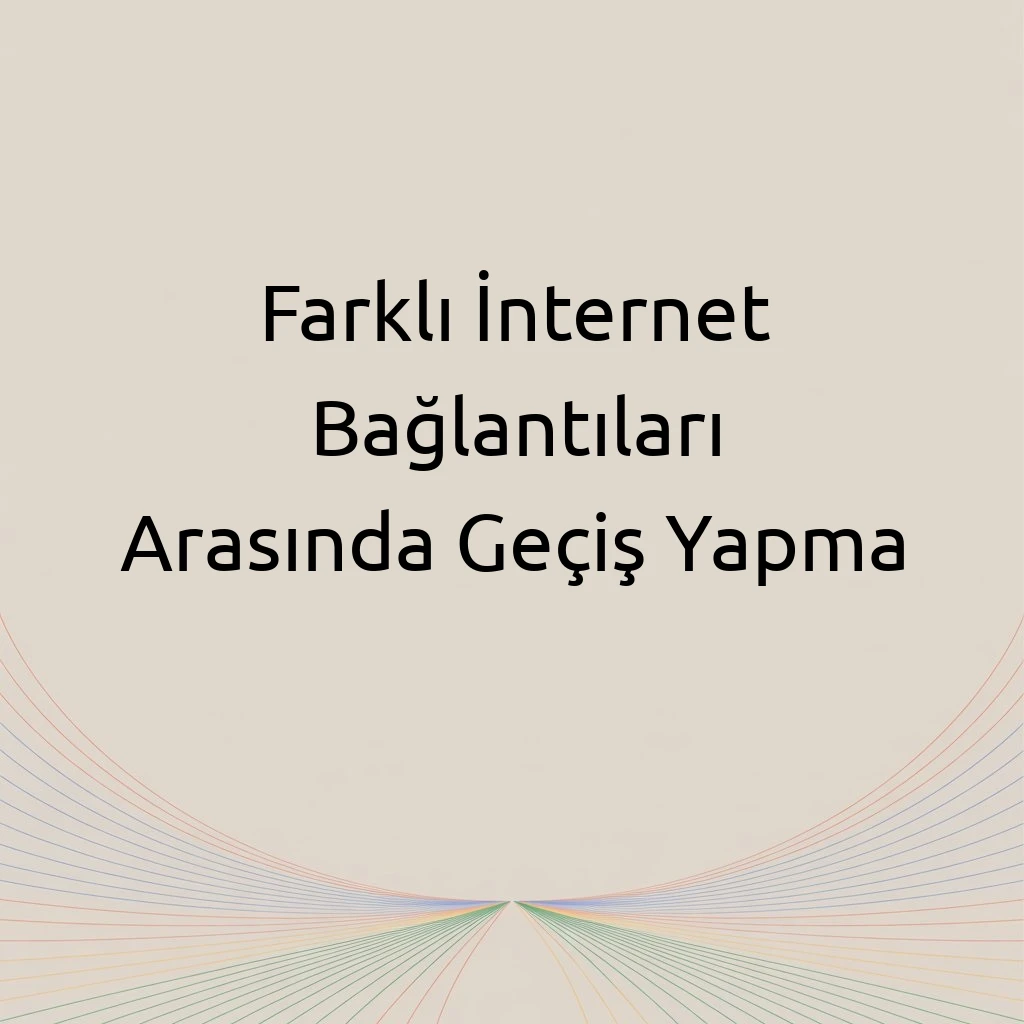 Farklı İnternet Bağlantıları Arasında Geçiş Yapma
