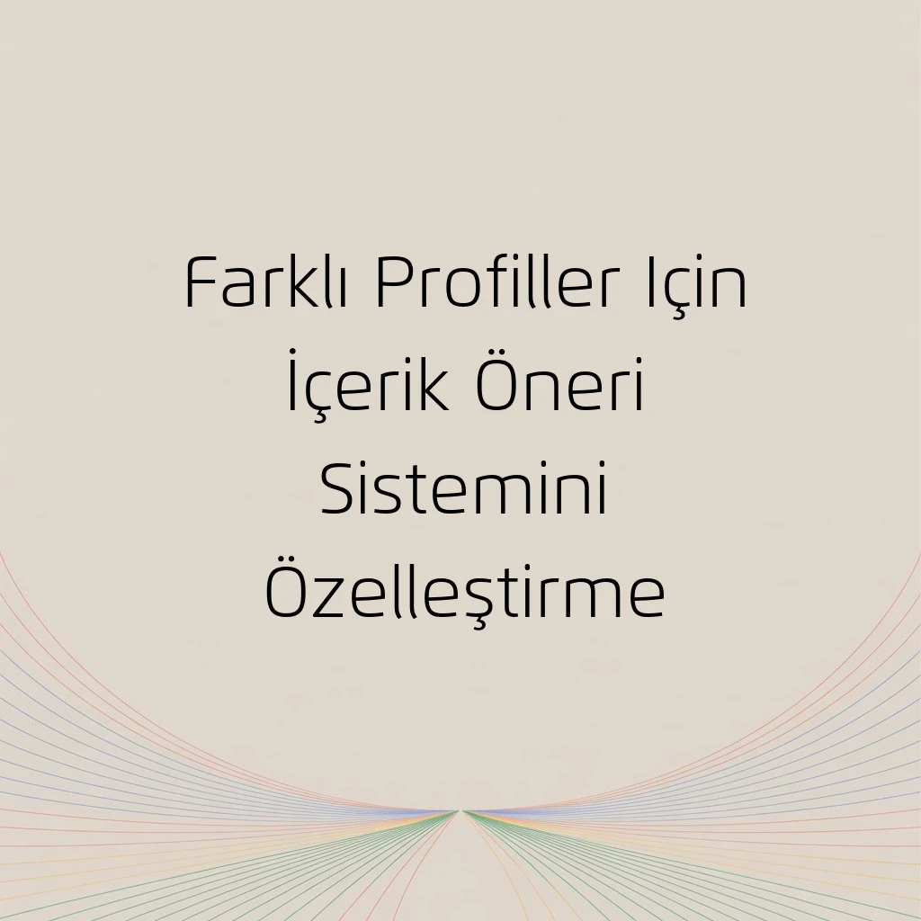 Farklı Profiller Için İçerik Öneri Sistemini Özelleştirme