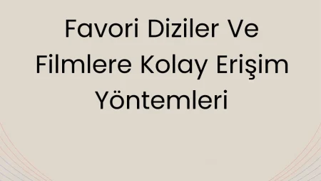 Favori Diziler ve Filmlere Kolay Erişim Yöntemleri