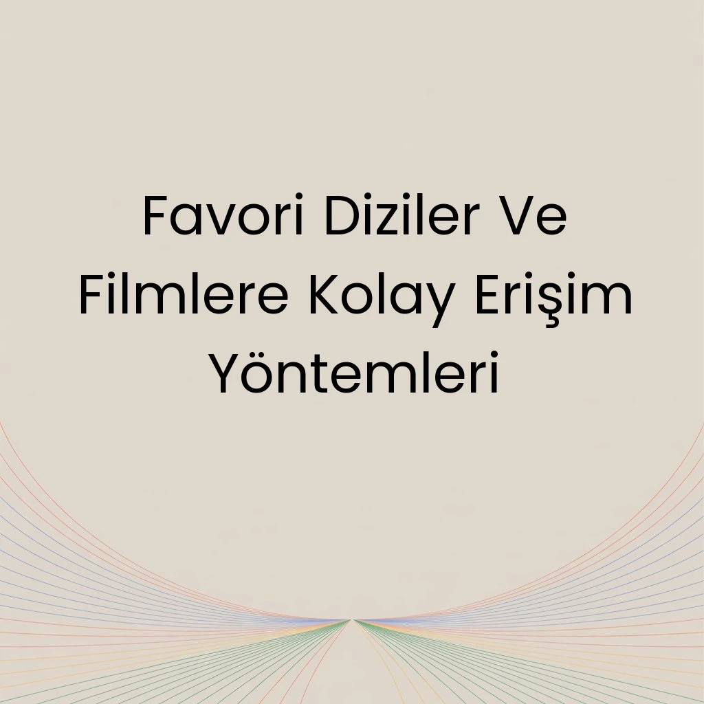 Favori Diziler Ve Filmlere Kolay Erişim Yöntemleri