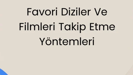 Favori Diziler ve Filmleri Takip Etme Yöntemleri