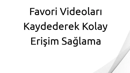 Favori Videoları Kaydederek Kolay Erişim Sağlama