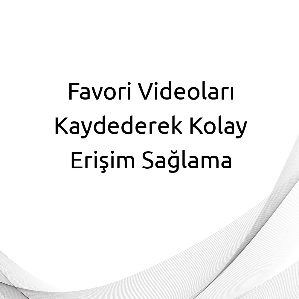 Favori Videoları Kaydederek Kolay Erişim Sağlama