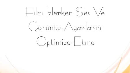 Film İzlerken Ses ve Görüntü Ayarlarını Optimize Etme