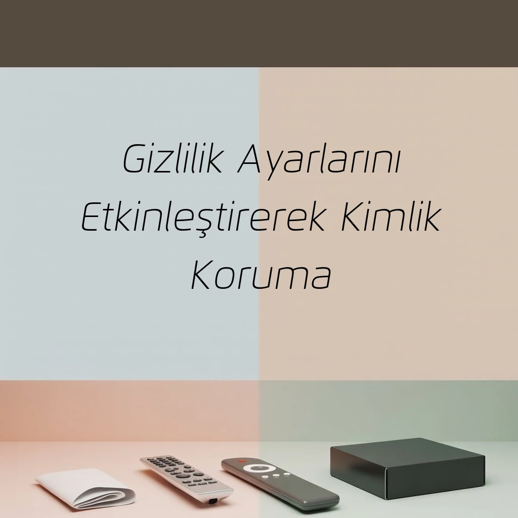Gizlilik Ayarlarını Etkinleştirerek Kimlik Koruma