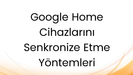 Google Home Cihazlarını Senkronize Etme Yöntemleri