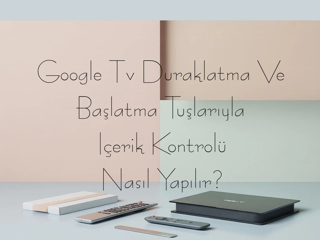 Google Tv Duraklatma Ve Başlatma Tuşlarıyla Içerik Kontrolü Nasıl Yapılır?