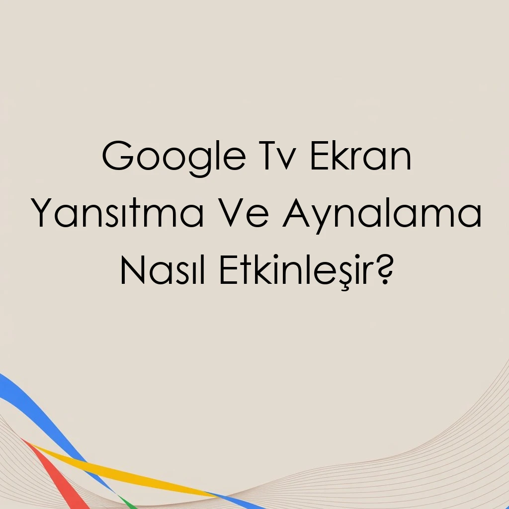 Google Tv Ekran Yansıtma Ve Aynalama Nasıl Etkinleşir?