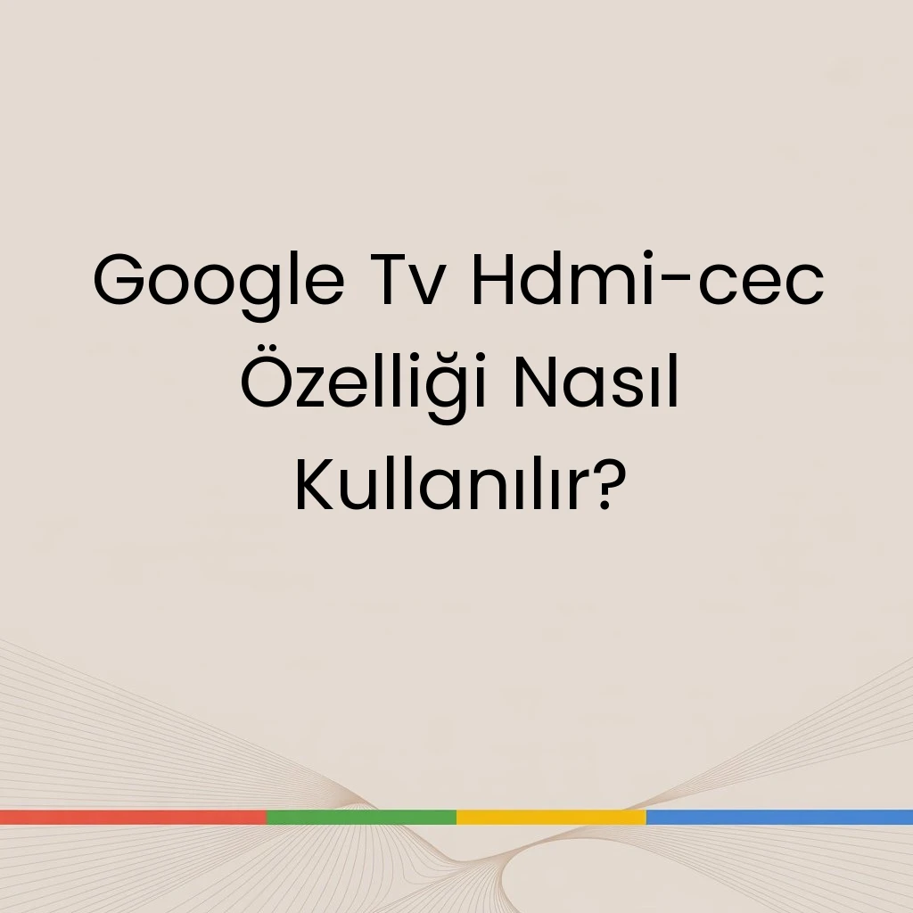 Google Tv Hdmi-cec Özelliği Nasıl Kullanılır?