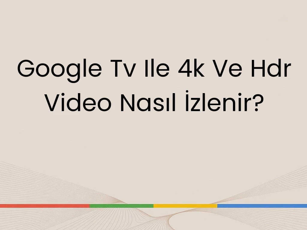 Google Tv Ile 4k Ve Hdr Video Nasıl İzlenir?