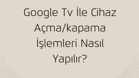 Google Tv İle Cihaz Açma/Kapama İşlemleri Nasıl Yapılır?