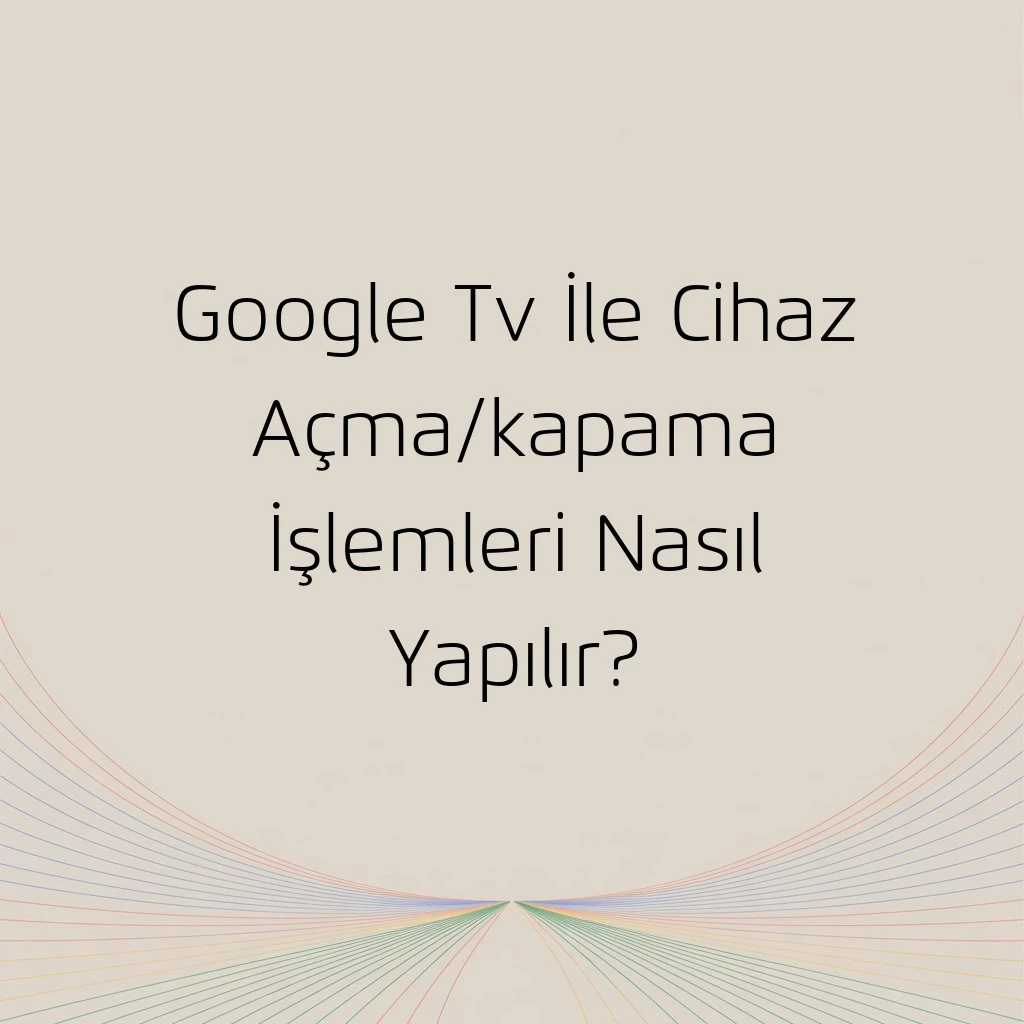 Google Tv İle Cihaz Açma/kapama İşlemleri Nasıl Yapılır?