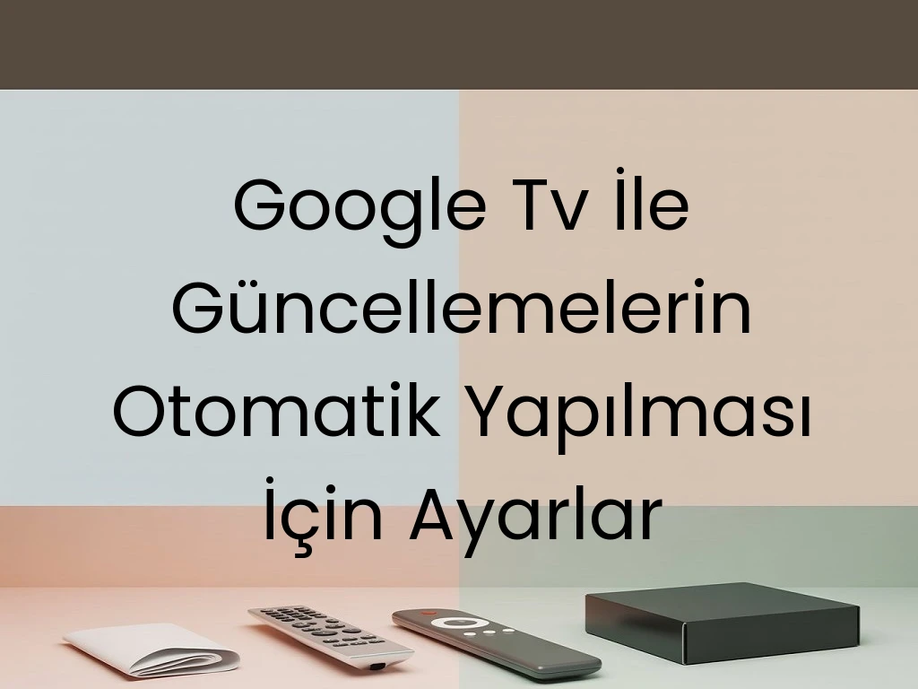 Google Tv İle Güncellemelerin Otomatik Yapılması İçin Ayarlar