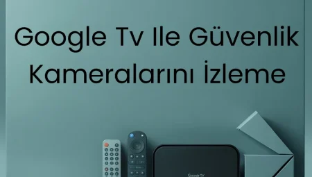 Google TV ile Güvenlik Kameralarını İzleme