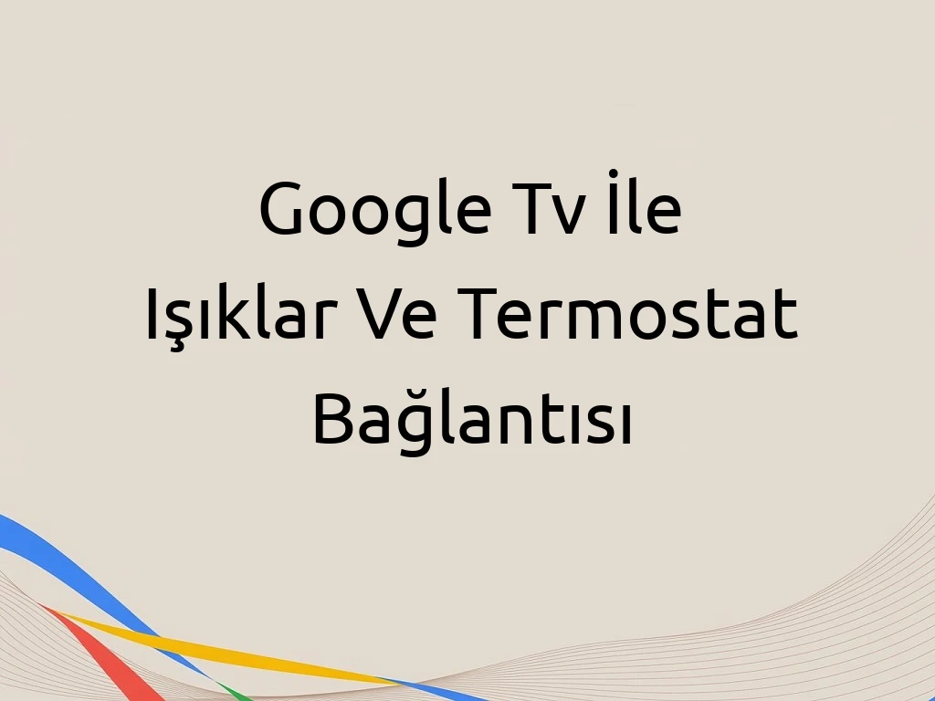 Google Tv İle Işıklar Ve Termostat Bağlantısı