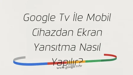 Google Tv İle Mobil Cihazdan Ekran Yansıtma Nasıl Yapılır?