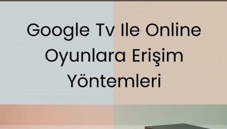 Google TV ile Online Oyunlara Erişim Yöntemleri