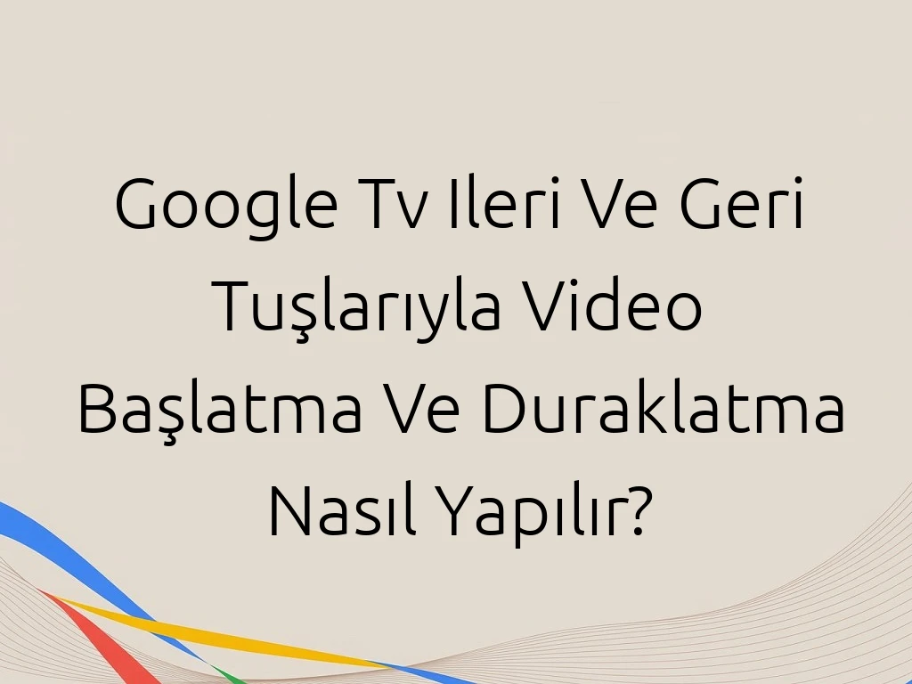Google Tv Ileri Ve Geri Tuşlarıyla Video Başlatma Ve Duraklatma Nasıl Yapılır?