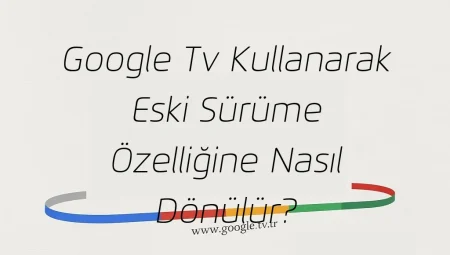 Google Tv Kullanarak Eski Sürüme Özelliğine Nasıl Dönülür?