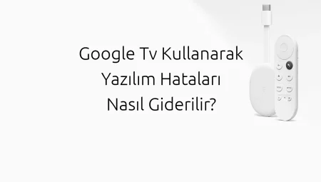 Google Tv Kullanarak Yazılım Hataları Nasıl Giderilir?