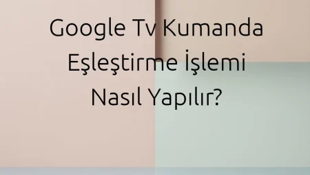 Google TV Kumanda Eşleştirme İşlemi Nasıl Yapılır?