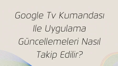 Google Tv Kumandası Ile Uygulama Güncellemeleri Nasıl Takip Edilir?