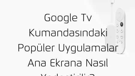 Google Tv Kumandasındaki Popüler Uygulamalar Ana Ekrana Nasıl Yerleştirilir?