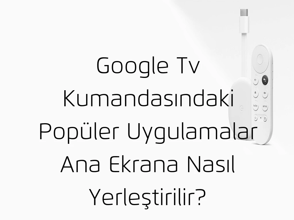 Google Tv Kumandasındaki Popüler Uygulamalar Ana Ekrana Nasıl Yerleştirilir?