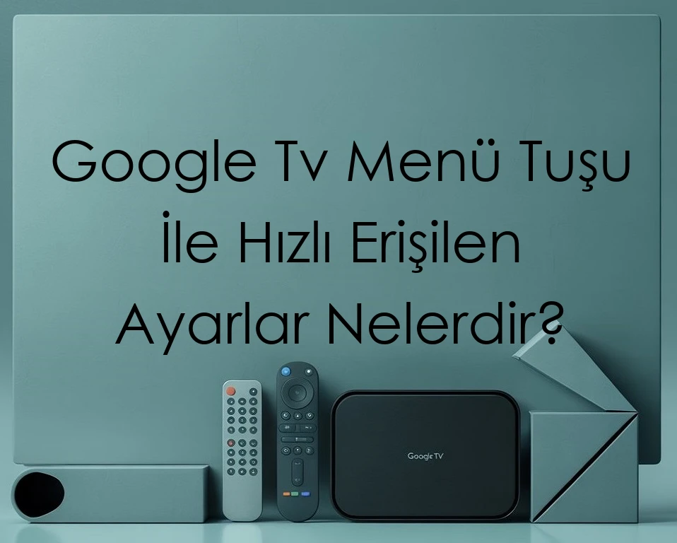 Google Tv Menü Tuşu İle Hızlı Erişilen Ayarlar Nelerdir?