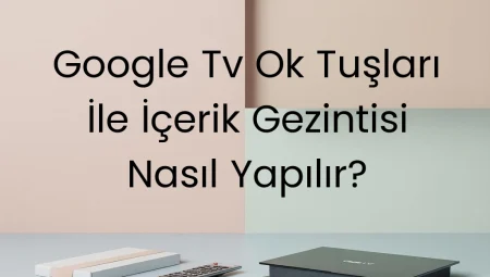 Google TV Ok Tuşları İle İçerik Gezintisi Nasıl Yapılır?