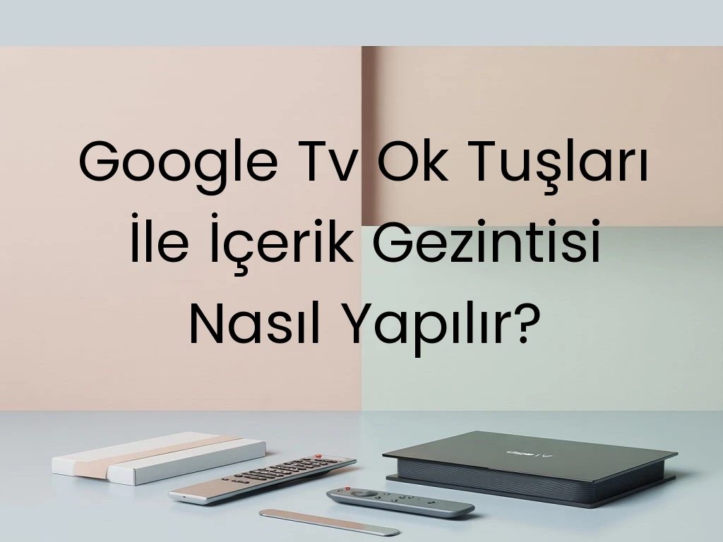 Google Tv Ok Tuşları İle İçerik Gezintisi Nasıl Yapılır?