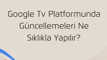 Google Tv Platformunda Güncellemeleri Ne Sıklıkla Yapılır?