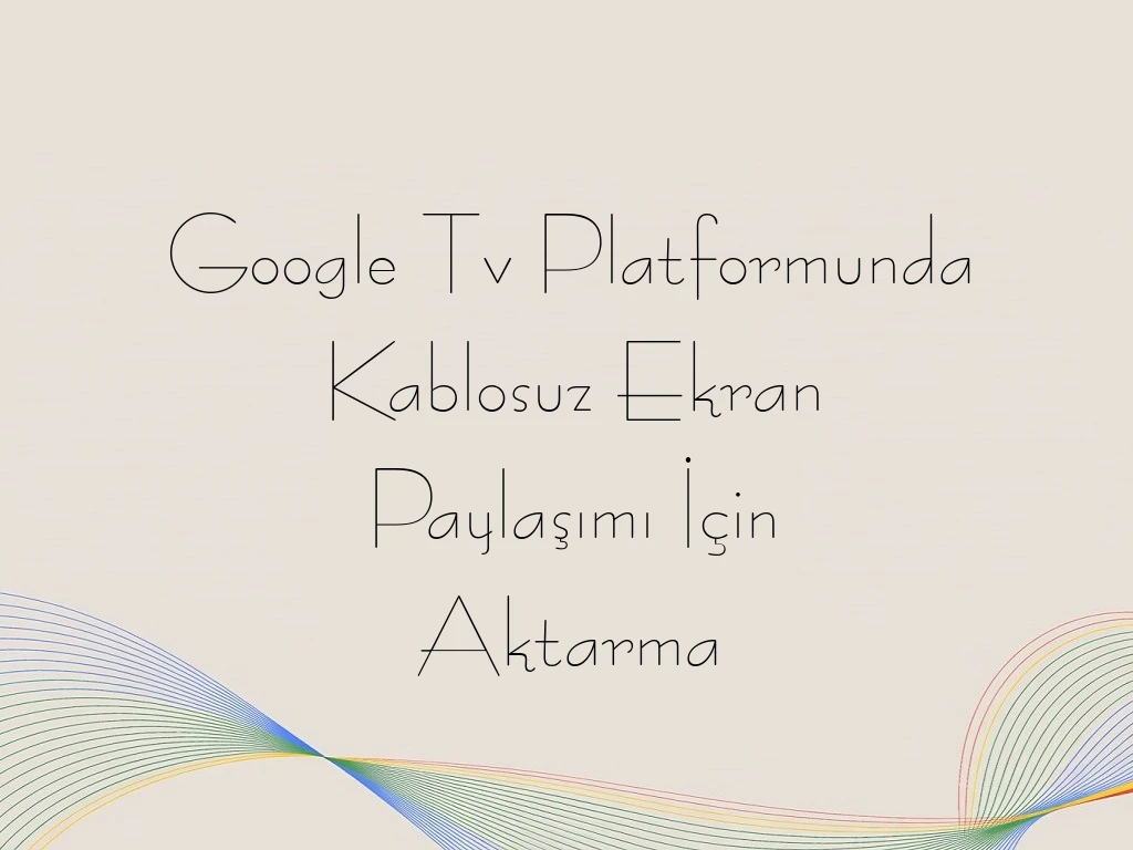 Google Tv Platformunda Kablosuz Ekran Paylaşımı İçin Aktarma