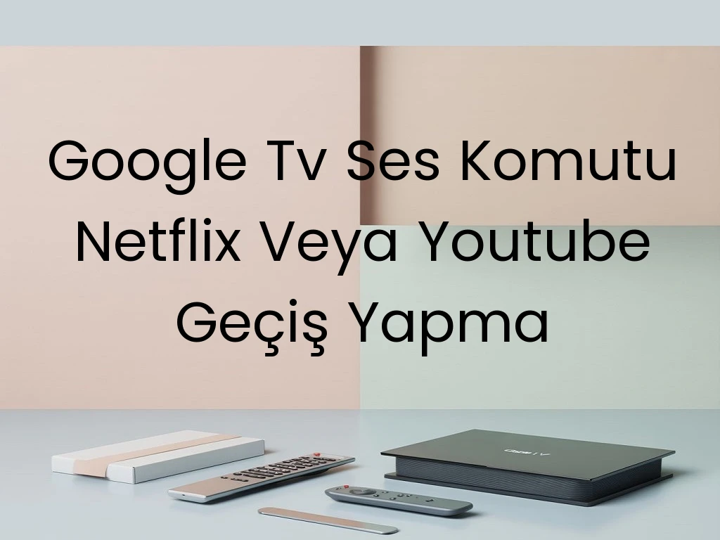 Google Tv Ses Komutu Netflix Veya Youtube Geçiş Yapma