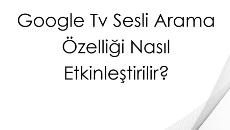 Google TV Sesli Arama Özelliği Nasıl Etkinleştirilir?
