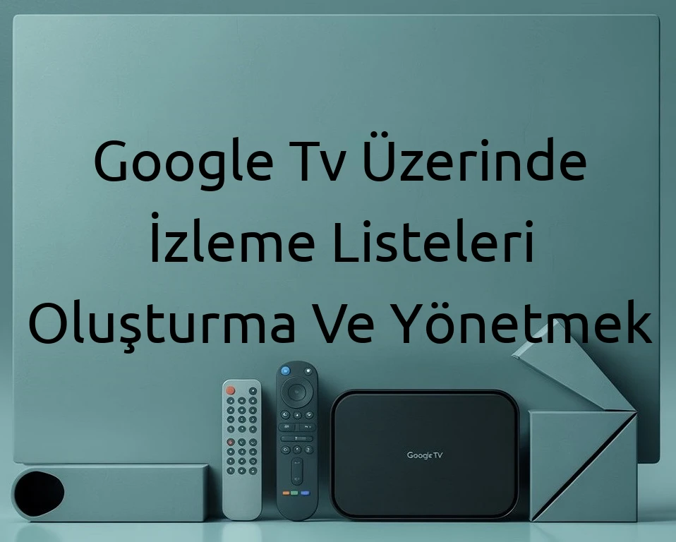 Google Tv Üzerinde İzleme Listeleri Oluşturma Ve Yönetmek