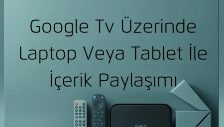 Google Tv Üzerinde Laptop Veya Tablet İle İçerik Paylaşımı