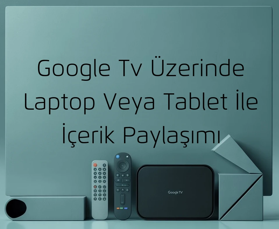 Google Tv Üzerinde Laptop Veya Tablet İle İçerik Paylaşımı
