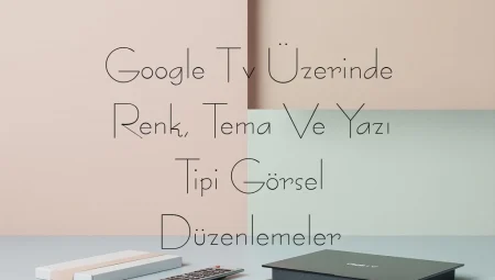 Google Tv Üzerinde Renk, Tema Ve Yazı Tipi Görsel Düzenlemeler